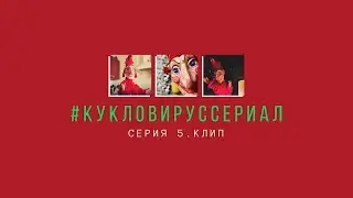 #КУКЛОВИРУССЕРИАЛ / Серия 5. Клип