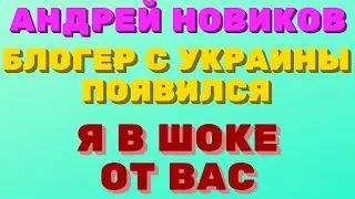 Андрей Новиков блогер Украина. Появился ?!! Я в шоке от Вас