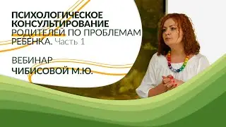 Психологическое консультирование родителей по проблемам ребенка. Часть 1