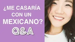 Would I marry a Mexican? Q&A? | Ana la Coreana