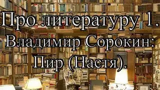 Про литературу 1. Владимир Сорокин: Пир (Настя)