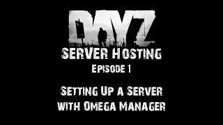 DayZ Server Hosting - E1: Setting Up a Server w/ Omega Manager