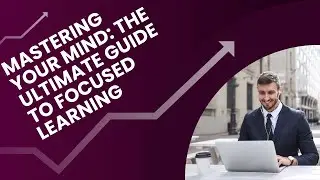 Mastering Your Mind: The Ultimate Guide to Focused Learning