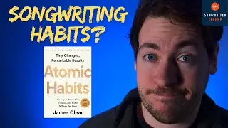 ATOMIC HABITS for SONGWRITERS Part 1: The Importance of Habits