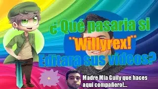 ¿QUE PASARÍA SI ¨WILLYREX¨ EDITARA SUS VÍDEOS?