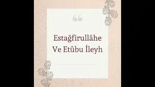 Estağfirullâhe Ve Etûbu İleyh