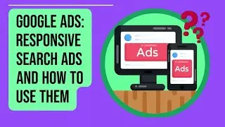 Google Ads: Responsive Search Ads and How to Use Them