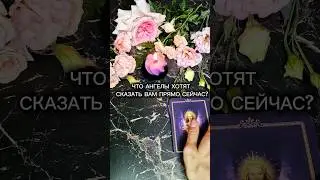 ЧТО АНГЕЛЫ ХОТЯТ СКАЗАТЬ ВАМ ПРЯМО СЕЙЧАС?