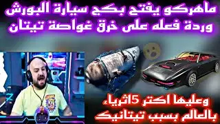 ماهركو يفتح بكج سيارة البورش وردة فعله على خرق غواصة تيتان وعليها اكتر 5اثرياء بالعالم بسبب تيتانيك😱