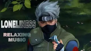 NARUTO - LONELINESS ( RELAXING MUSIC) / KAKASHI VERSION