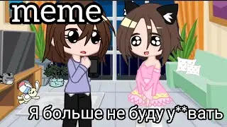 //meme//я больше не буду у**вать//ТГ в опис.//#gachaclub//