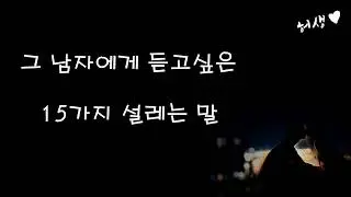 그 남자에게 듣고싶은 15가지 설레는 말 [허생]