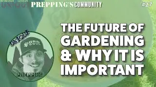 Unique Prepping's Community | Ep. Seventeen | The Future of Gardening & Why it is Important