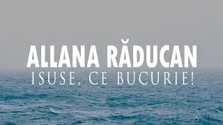 ALLANA RĂDUCAN - ISUSE, CE BUCURIE