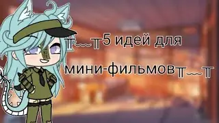5 Идеи для мини -фильм|гача лайф