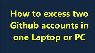 How to excess multiple Github accounts in one laptop or pc | how to use two or more Github accounts