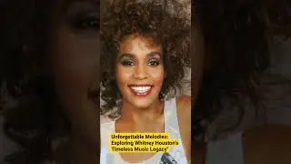 Unforgettable Melodies: Exploring Whitney Houston's Timeless Music Legacy"