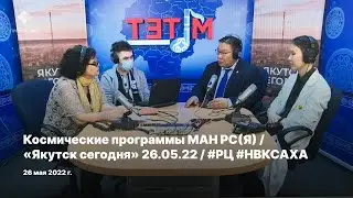 Космические программы МАН РС(Я) / «Якутск сегодня» 26.05.22 / #РЦ #НВКСАХА