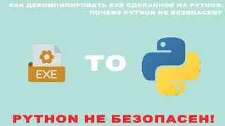 Как декомпилировать exe обратно в python? Python не безопасен!