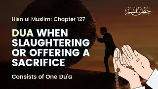 Du'a When Slaughtering an Animal - Hisnul Muslim Chapter 127