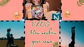 VLOG: МОЙ ПЕРВЫЙ ДЕНЬ ЛЕТА))
