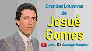 Grandes Louvores de Josué Gomes.