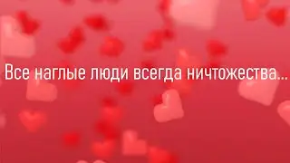 Все наглые люди всегда ничтожества...