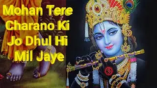 Mohan Tere Charano Ki Jo Dhul Hi Mil Jaye | Mohan Tere Charano Ki Dhul | Krishna Bhajan