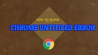 How to fix GOOGLE CHROME UNTITLED