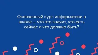 Оконченный курс информатики в школе — что это значит, что есть сейчас и что должно быть?