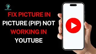 How to Fix Picture in Picture (PiP) Not Working in YouTube