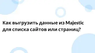 Как выгрузить данные из Majestic для списка сайтов или страниц?