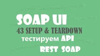 43. Setup и TearDown в SOAP UI