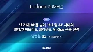 0502_07_Track1_초거대 AI를 넘어 초소형 AI 시대의 멀티／하이브리드 클라우드 AI Ops 구축 전략_메가존클라우드_남종환 팀장_kt cloud SUMMIT 2024