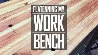 32 - Flattening My Workbench