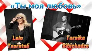 Лола Церетели и Торнике Бибичадзе-Ты Моя Любовь|Lola Tsereteli & Tornike Bibichadze-Ty Moya Lubov