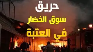 حريق سوق الخضار بالعتبة #حريق_العتبه
