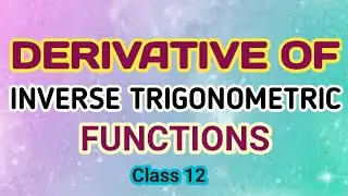 Derivative of Inverse Trigonometry Functions | Class 12 Mathematics