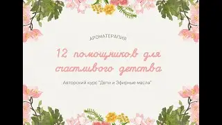 12 помощников для счастливого детства. Ароматерапия