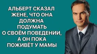 Альберт сказал жене, что она должна подумать о своём поведении, а он пока поживёт у мамы. История.
