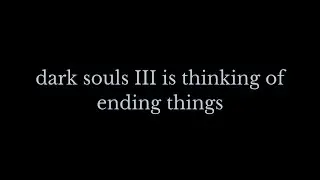 Dark Souls 3 is Thinking of Ending Things