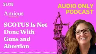 SCOTUS Is Not Done With Guns and Abortion | Amicus With Dahlia Lithwick | Law, justice, and the...