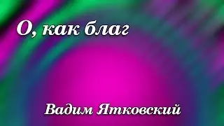 441. О, как благ - Вадим Ятковский