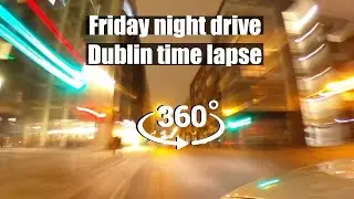 Friday Night Drive through Dublin. 360 fast timelapse