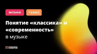 Понятие «классика» и «современность» в музыке | Музыка | 5 класс | Онлайн-школа «Синергия