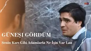 Senin Karı Gibi Adamlarla Ne İşin Var Lan I Güneşi Gördüm