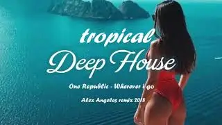 One Republic - Wherever I Go (Tropical chill Deep house remix )