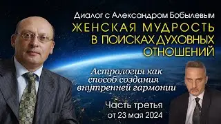 ЖЕНСКАЯ МУДРОСТЬ В ПОИСКАХ ДУХОВНЫХ ОТНОШЕНИЙ • Диалог А. Зараева с А. Бобылевым • Часть третья