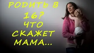Родить в 16? Что скажет мама...