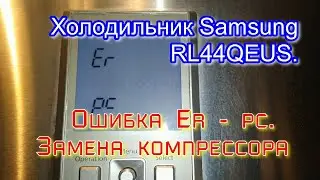 Холодильник Samsung RL44QEUS. Ошибка Er   pc. Замена компрессора